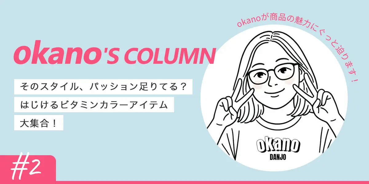 【okano'S COLUMN】そのスタイル、パッション足りてる？はじけるビタミ...