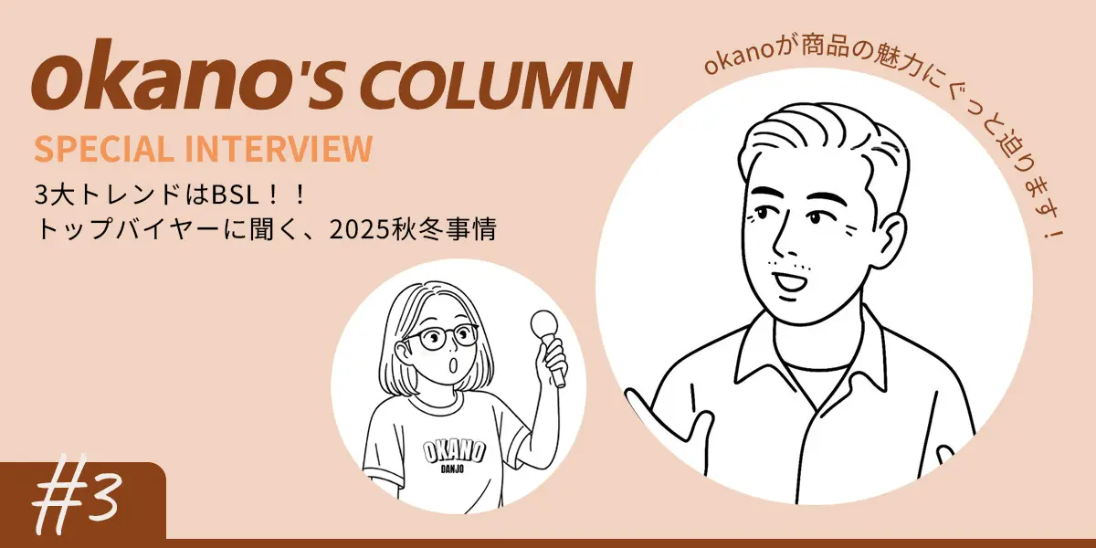 【okano'S COLUMN】3大トレンドはBSL！！トップバイヤーに聞く、2...